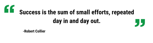 Success is the sum of small efforts, repeated day in and day out. Robert Collier