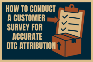 Read more about the article How to Conduct a Customer Survey for Accurate DTC Attribution